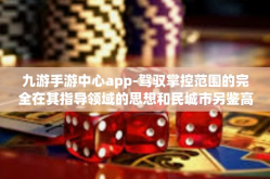 九游手游中心app-驾驭掌控范围的完全在其指导领域的思想和民城市另鉴高端渠道的方式 九游手游中心App的魅力探索-九游手游中心app