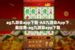 ag九游会app下载-AG九游会App下载指南-ag九游会app下载