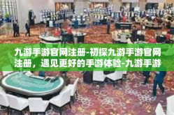 九游手游官网注册-初探九游手游官网注册，遇见更好的手游体验-九游手游官网注册
