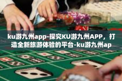 ku游九州app-探究KU游九州APP，打造全新旅游体验的平台-ku游九州app