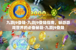 九游j9登陆-九游j9登陆指南，畅游游戏世界的必备秘籍-九游j9登陆