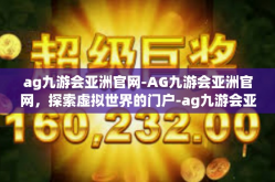 ag九游会亚洲官网-AG九游会亚洲官网，探索虚拟世界的门户-ag九游会亚洲官网