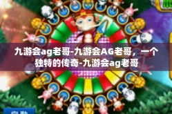九游会ag老哥-九游会AG老哥，一个独特的传奇-九游会ag老哥