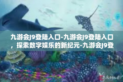 九游会J9登陆入口-九游会J9登陆入口，探索数字娱乐的新纪元-九游会J9登陆入口