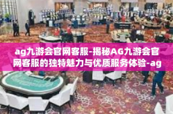 ag九游会官网客服-揭秘AG九游会官网客服的独特魅力与优质服务体验-ag九游会官网客服