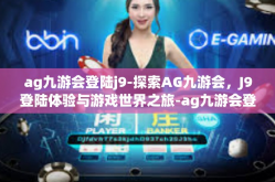 ag九游会登陆j9-探索AG九游会，J9登陆体验与游戏世界之旅-ag九游会登陆j9
