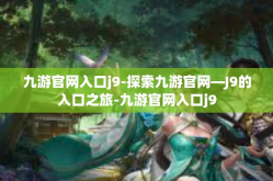 九游官网入口j9-探索九游官网—J9的入口之旅-九游官网入口j9