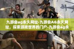 九游会ag永久网址-九游会AG永久网址，探索游戏世界的门户-九游会ag永久网址
