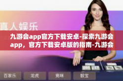 九游会app官方下载安卓-探索九游会app，官方下载安卓版的指南-九游会app官方下载安卓