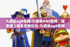 九游会ag8官网-九游会AG8官网，探索线上娱乐的新纪元-九游会ag8官网