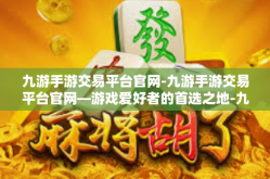 九游手游交易平台官网-九游手游交易平台官网—游戏爱好者的首选之地-九游手游交易平台官网