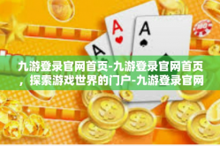 九游登录官网首页-九游登录官网首页，探索游戏世界的门户-九游登录官网首页
