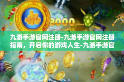 九游手游官网注册-九游手游官网注册指南，开启你的游戏人生-九游手游官网注册