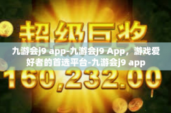 九游会j9 app-九游会J9 App，游戏爱好者的首选平台-九游会j9 app