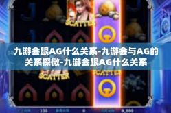 九游会跟AG什么关系-九游会与AG的关系探微-九游会跟AG什么关系