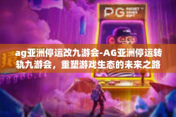 ag亚洲停运改九游会-AG亚洲停运转轨九游会，重塑游戏生态的未来之路-ag亚洲停运改九游会