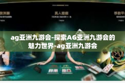 ag亚洲九游会-探索AG亚洲九游会的魅力世界-ag亚洲九游会