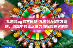 九游会ag官方网站-九游会AG官方网站，游戏中的无尽魅力与探险世界的新起点-九游会ag官方网站