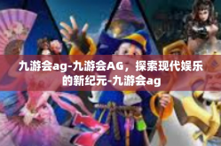 九游会ag-九游会AG，探索现代娱乐的新纪元-九游会ag