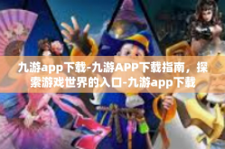 九游app下载-九游APP下载指南，探索游戏世界的入口-九游app下载