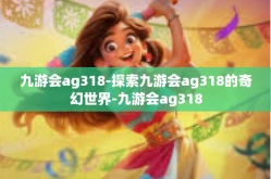 九游会ag318-探索九游会ag318的奇幻世界-九游会ag318