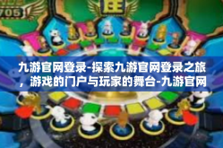 九游官网登录-探索九游官网登录之旅，游戏的门户与玩家的舞台-九游官网登录