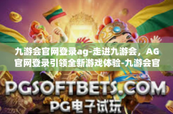 九游会官网登录ag-走进九游会，AG官网登录引领全新游戏体验-九游会官网登录ag