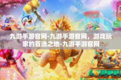 九游手游官网-九游手游官网，游戏玩家的首选之地-九游手游官网