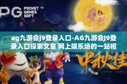 ag九游会j9登录入口-AG九游会J9登录入口探索文章 网上娱乐场的一站枢纽地-ag九游会j9登录入口