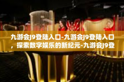 九游会J9登陆入口-九游会J9登陆入口，探索数字娱乐的新纪元-九游会J9登陆入口