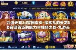 九游天龙3d官网首页-探索九游天龙3D官网首页的魅力与独特之处-九游天龙3d官网首页