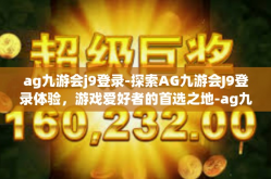 ag九游会j9登录-探索AG九游会J9登录体验，游戏爱好者的首选之地-ag九游会j9登录