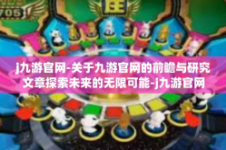 j九游官网-关于九游官网的前瞻与研究文章探索未来的无限可能-j九游官网