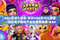 AG8亚洲九游会-探究AG8亚洲九游会—深化电子游戏产业的繁荣景象-AG8亚洲九游会