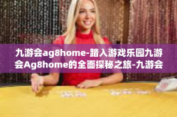 九游会ag8home-踏入游戏乐园九游会Ag8home的全面探秘之旅-九游会ag8home