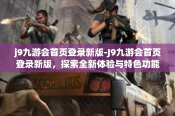 j9九游会首页登录新版-J9九游会首页登录新版，探索全新体验与特色功能-j9九游会首页登录新版