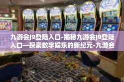 九游会J9登陆入口-揭秘九游会J9登陆入口—探索数字娱乐的新纪元-九游会J9登陆入口