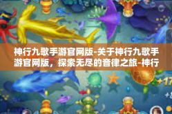 神行九歌手游官网版-关于神行九歌手游官网版，探索无尽的音律之旅-神行九歌手游官网版