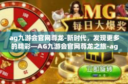 ag九游会官网尊龙-新时代，发现更多的精彩—AG九游会官网尊龙之旅-ag九游会官网尊龙