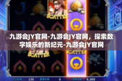 九游会JY官网-九游会JY官网，探索数字娱乐的新纪元-九游会JY官网