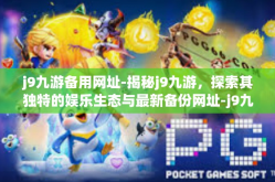j9九游备用网址-揭秘j9九游，探索其独特的娱乐生态与最新备份网址-j9九游备用网址