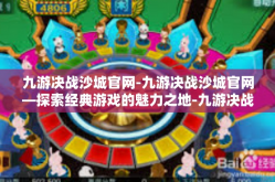 九游决战沙城官网-九游决战沙城官网—探索经典游戏的魅力之地-九游决战沙城官网