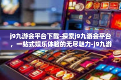 j9九游会平台下载-探索j9九游会平台，一站式娱乐体验的无尽魅力-j9九游会平台下载