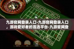 九游官网登录入口-九游官网登录入口，游戏爱好者的首选平台-九游官网登录入口
