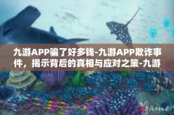 九游APP骗了好多钱-九游APP欺诈事件，揭示背后的真相与应对之策-九游APP骗了好多钱