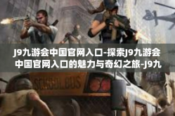J9九游会中国官网入口-探索J9九游会中国官网入口的魅力与奇幻之旅-J9九游会中国官网入口