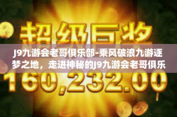J9九游会老哥俱乐部-乘风破浪九游逐梦之地，走进神秘的J9九游会老哥俱乐部-J9九游会老哥俱乐部