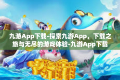 九游App下载-探索九游App，下载之旅与无尽的游戏体验-九游App下载