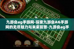 九游会ag手游网-探索九游会AG手游网的无尽魅力与未来前景-九游会ag手游网