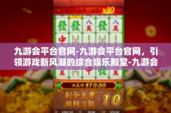 九游会平台官网-九游会平台官网，引领游戏新风潮的综合娱乐殿堂-九游会平台官网